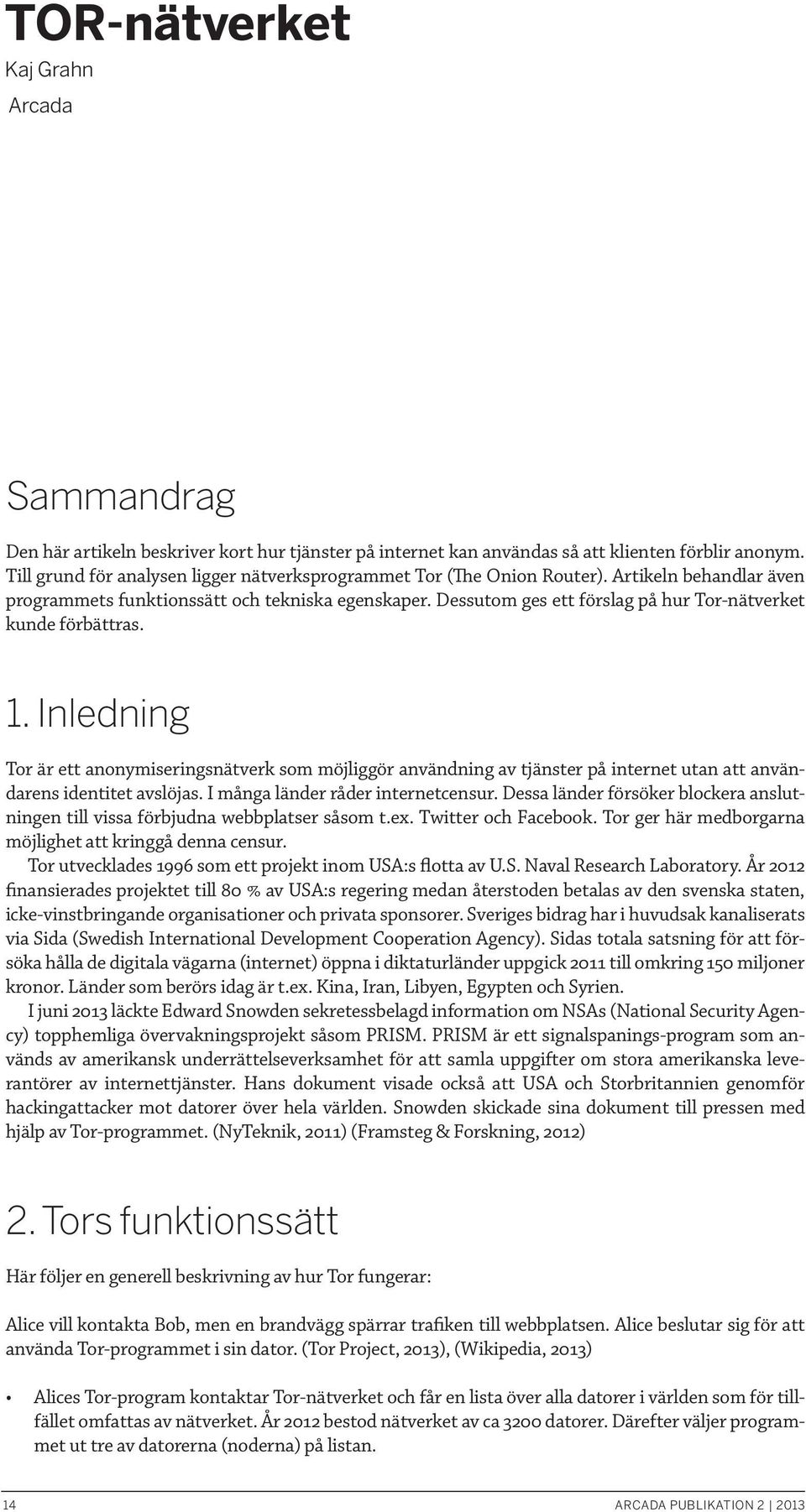 Dessutom ges ett förslag på hur Tor-nätverket kunde förbättras. 1. Inledning Tor är ett anonymiseringsnätverk som möjliggör användning av tjänster på internet utan att användarens identitet avslöjas.