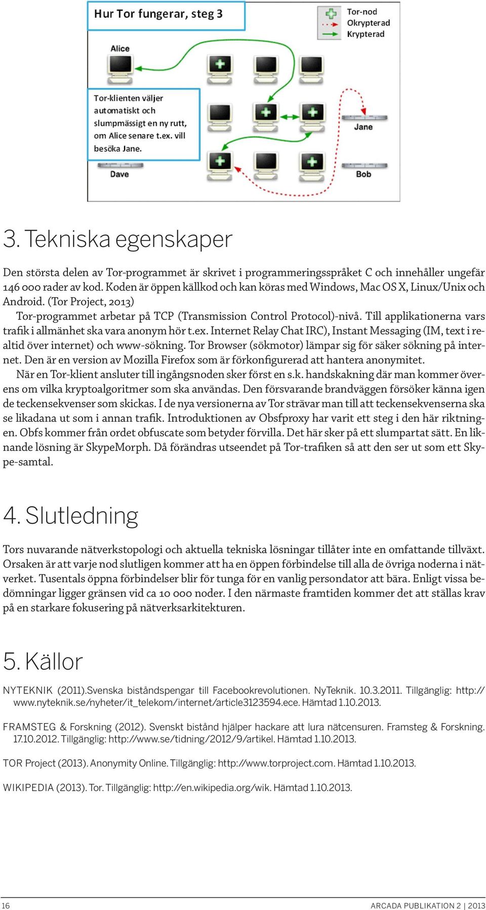 Till applikationerna vars trafik i allmänhet ska vara anonym hör t.ex. Internet Relay Chat IRC), Instant Messaging (IM, text i realtid över internet) och www-sökning.