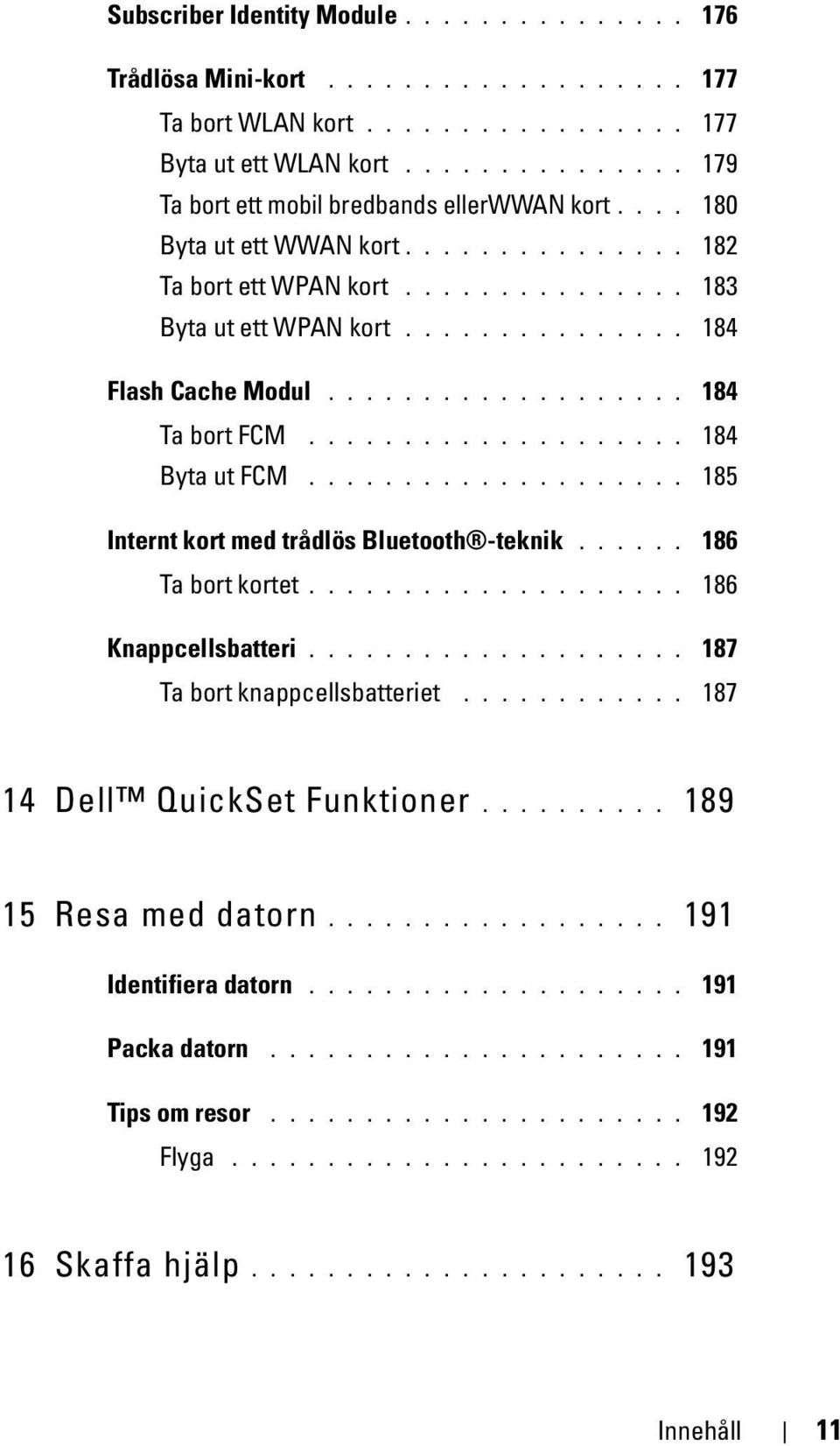 ................... 184 Byta ut FCM.................... 185 Internt kort med trådlös Bluetooth -teknik...... 186 Ta bort kortet.................... 186 Knappcellsbatteri.