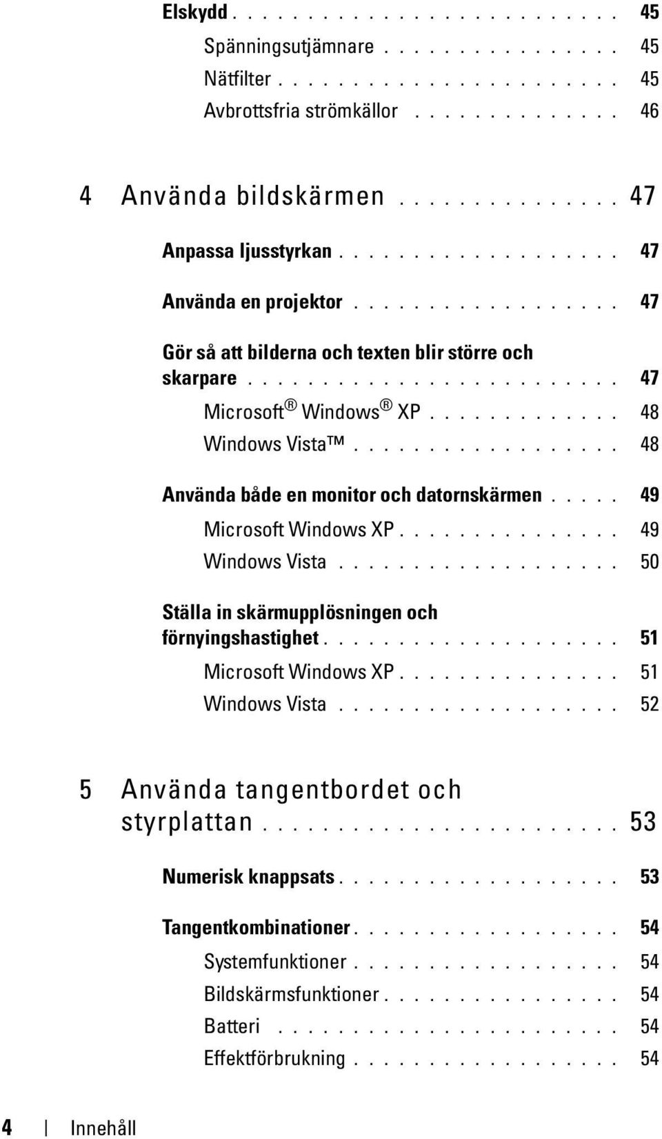 ................. 48 Använda både en monitor och datornskärmen..... 49 Microsoft Windows XP............... 49 Windows Vista................... 50 Ställa in skärmupplösningen och förnyingshastighet.