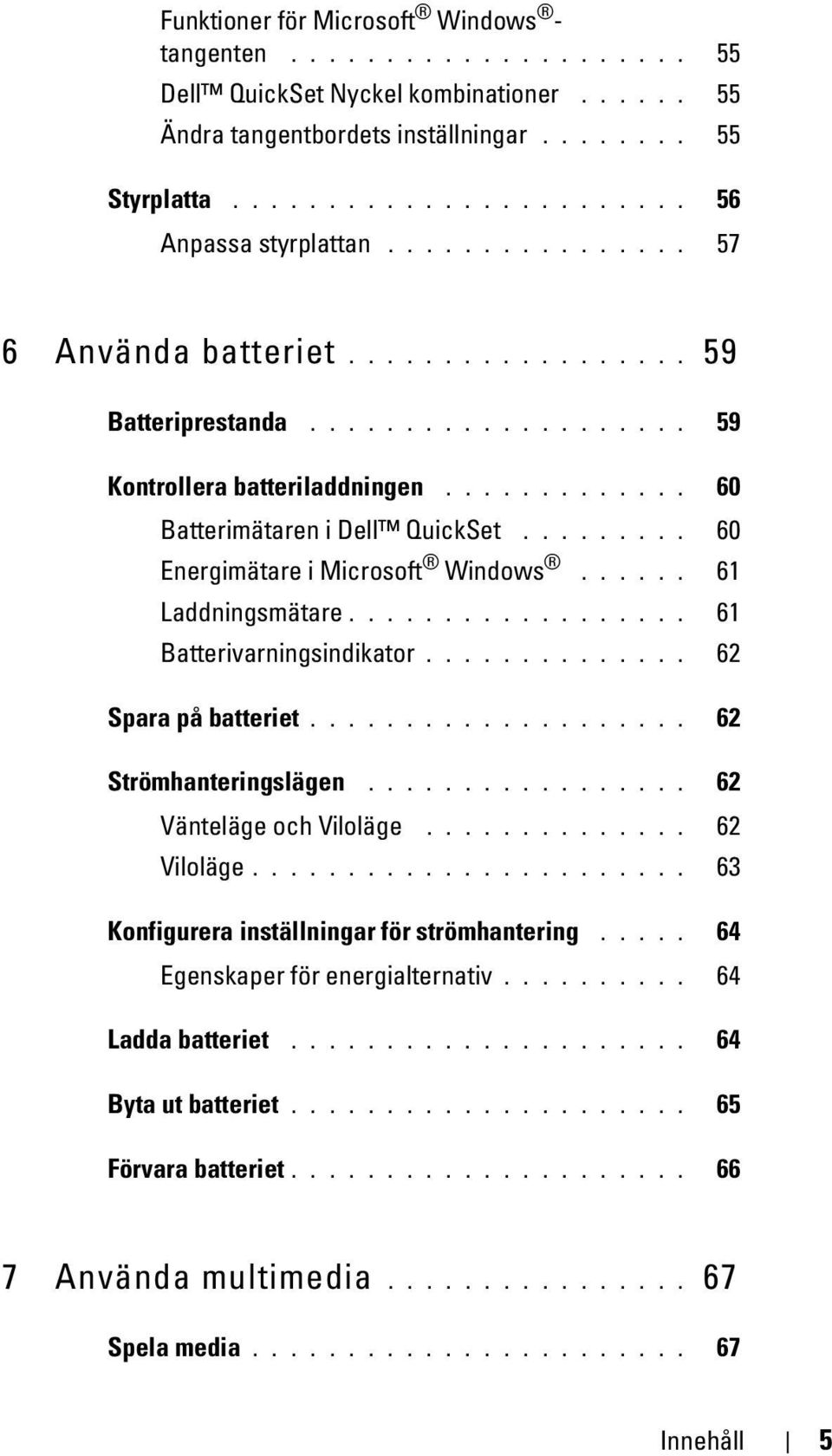 ........ 60 Energimätare i Microsoft Windows...... 61 Laddningsmätare.................. 61 Batterivarningsindikator.............. 62 Spara på batteriet.................... 62 Strömhanteringslägen.