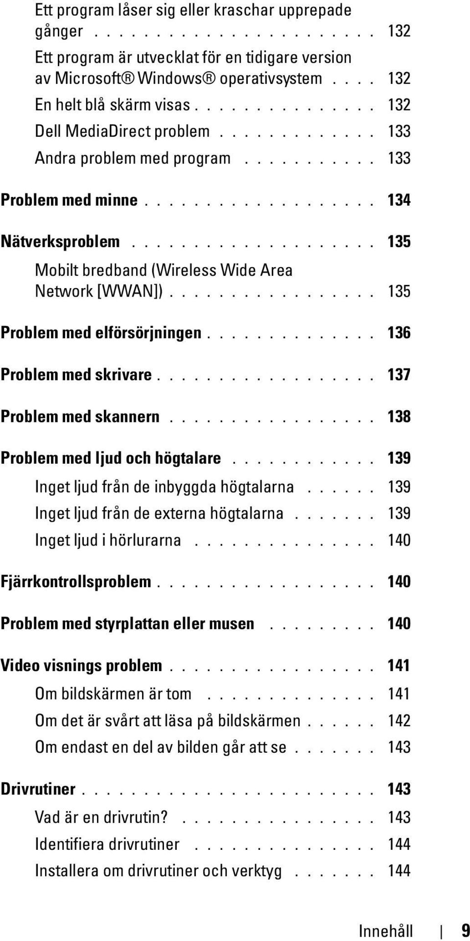 ................... 135 Mobilt bredband (Wireless Wide Area Network [WWAN])................. 135 Problem med elförsörjningen.............. 136 Problem med skrivare.................. 137 Problem med skannern.