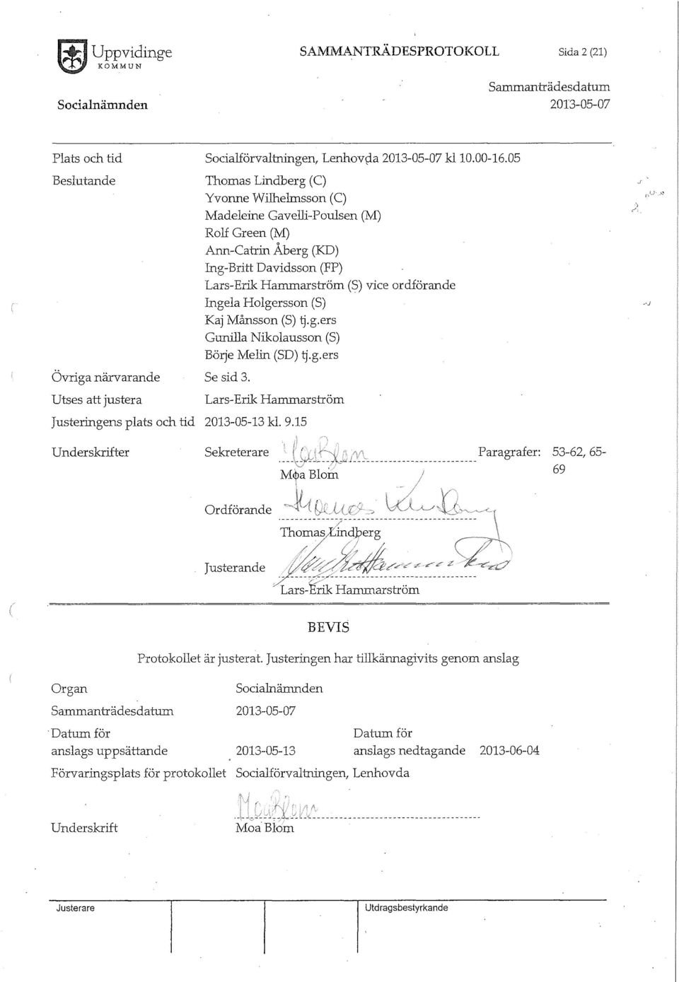 Holgersson (S) Kaj Månsson (S) ~.g.ers Gunilla Nikolausson (S) Börje Melin (SD) ~.g.ers Se sid 3. Lars-Erik Harrrrnarsrröm Justeringens plats och tid 2013-05-13 kl. 9.15 Underskrifter sekreterare M~!