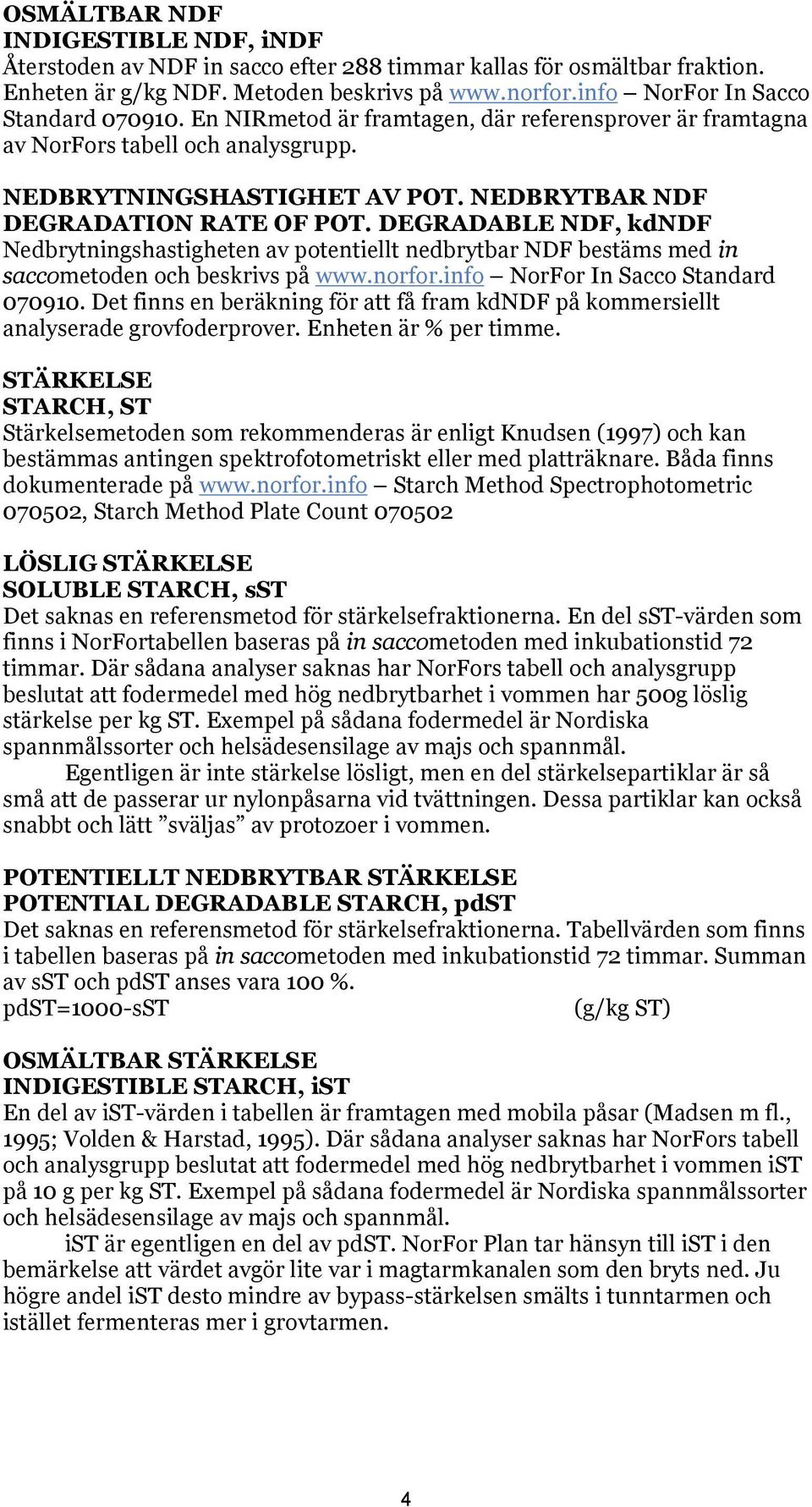 DEGRADABLE NDF, kdndf Nedbrytningshastigheten av potentiellt nedbrytbar NDF bestäms med in saccometoden och beskrivs på www.norfor.info NorFor In Sacco Standard 070910.