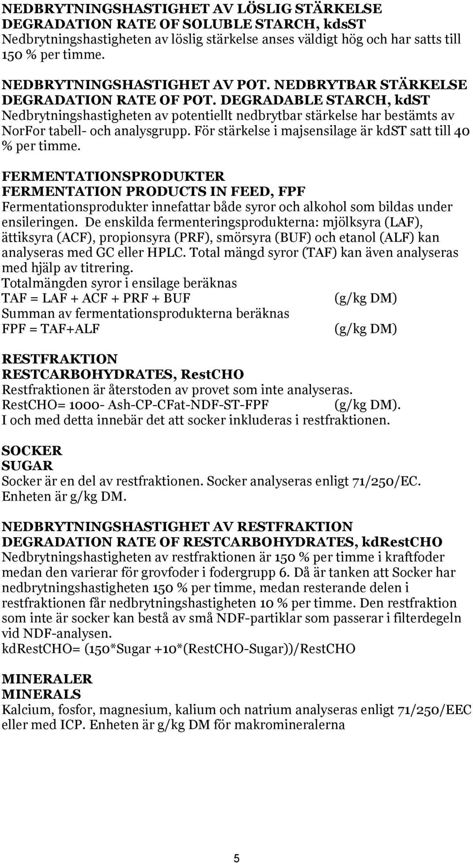 DEGRADABLE STARCH, kdst Nedbrytningshastigheten av potentiellt nedbrytbar stärkelse har bestämts av NorFor tabell- och analysgrupp. För stärkelse i majsensilage är kdst satt till 40 % per timme.