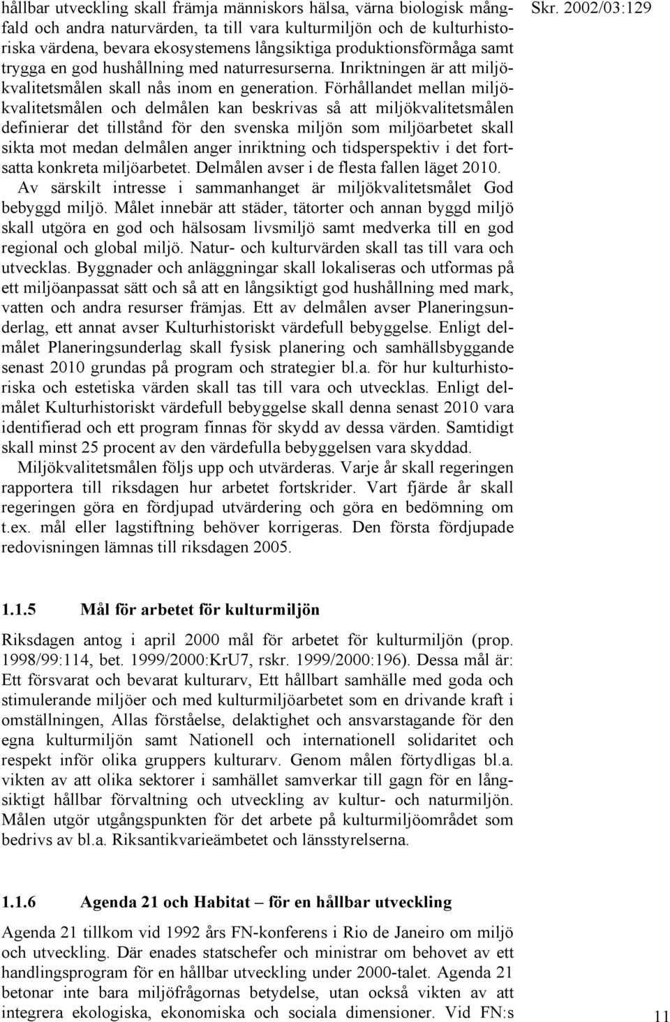 Förhållandet mellan miljökvalitetsmålen och delmålen kan beskrivas så att miljökvalitetsmålen definierar det tillstånd för den svenska miljön som miljöarbetet skall sikta mot medan delmålen anger