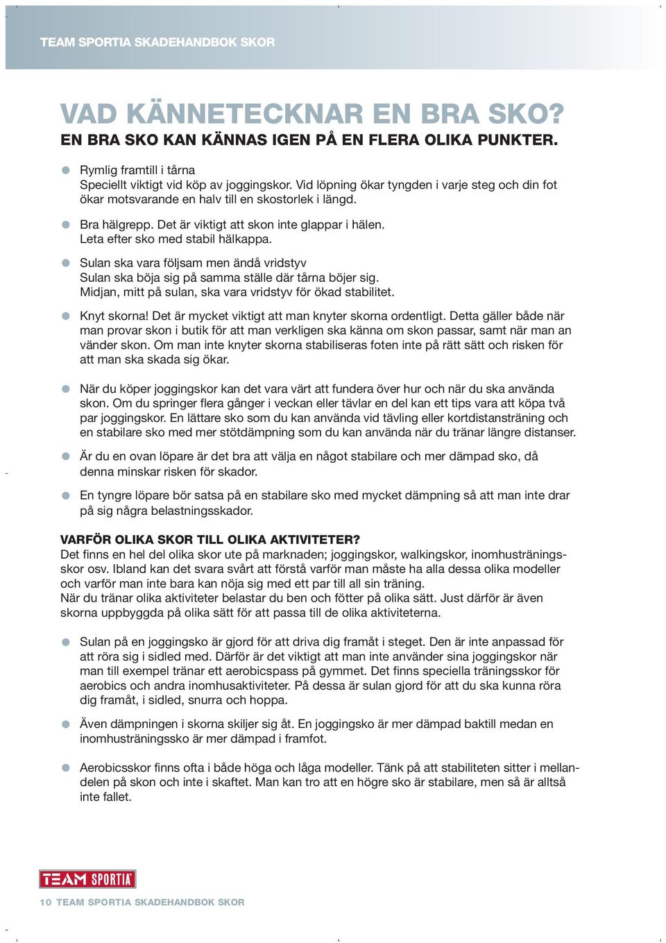 Sulan ska vara följsam men ändå vridstyv Sulan ska böja sig på samma ställe där tårna böjer sig. Midjan, mitt på sulan, ska vara vridstyv för ökad stabilitet. Knyt skorna!