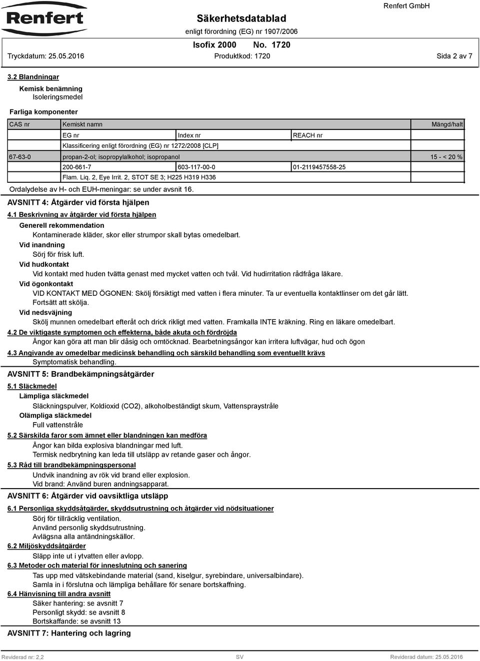 isopropanol 15 - < 20 % 200-661-7 603-117-00-0 01-2119457558-25 Flam. Liq. 2, Eye Irrit. 2, STOT SE 3; H225 H319 H336 Ordalydelse av H- och EUH-meningar: se under avsnit 16.