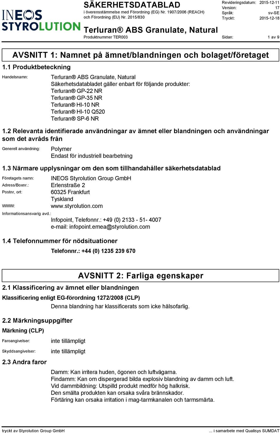 2 Relevanta identifierade användningar av ämnet eller blandningen och användningar som det avråds från Generell användning: Polymer Endast för industriell bearbetning 1.