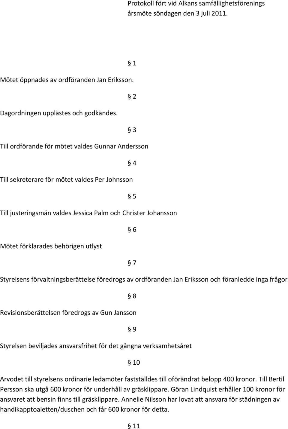 4 5 6 7 Styrelsens förvaltningsberättelse föredrogs av ordföranden Jan Eriksson och föranledde inga frågor 8 Revisionsberättelsen föredrogs av Gun Jansson Styrelsen beviljades ansvarsfrihet för det