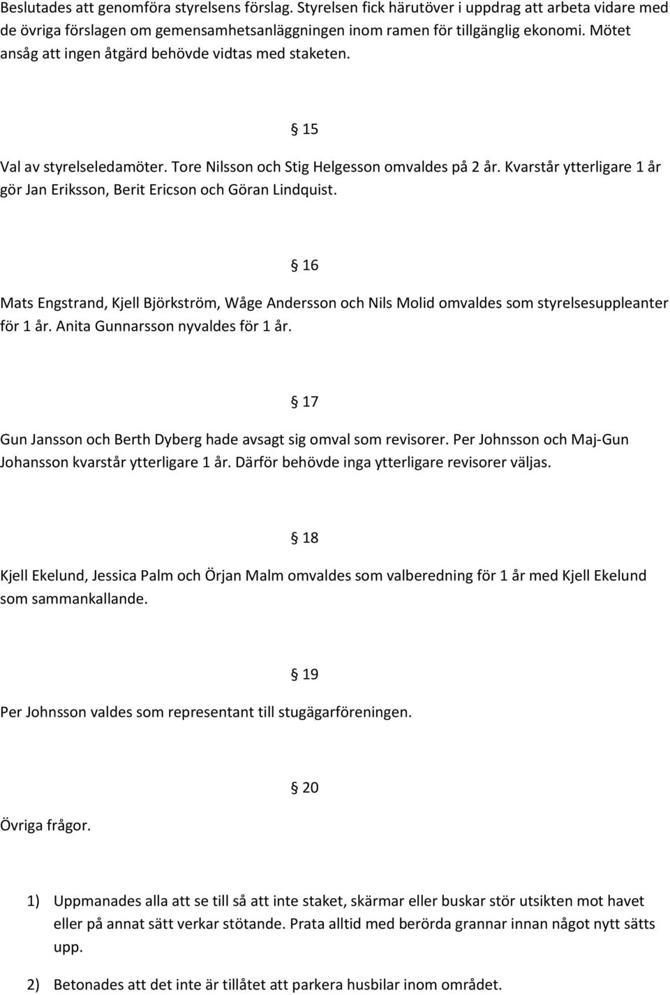 Kvarstår ytterligare 1 år gör Jan Eriksson, Berit Ericson och Göran Lindquist. 16 Mats Engstrand, Kjell Björkström, Wåge Andersson och Nils Molid omvaldes som styrelsesuppleanter för 1 år.