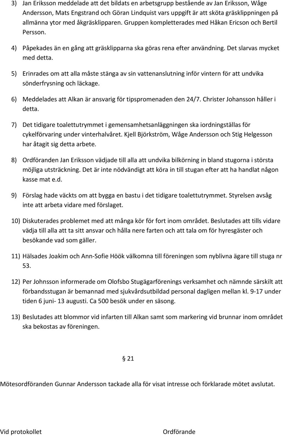 5) Erinrades om att alla måste stänga av sin vattenanslutning inför vintern för att undvika sönderfrysning och läckage. 6) Meddelades att Alkan är ansvarig för tipspromenaden den 24/7.