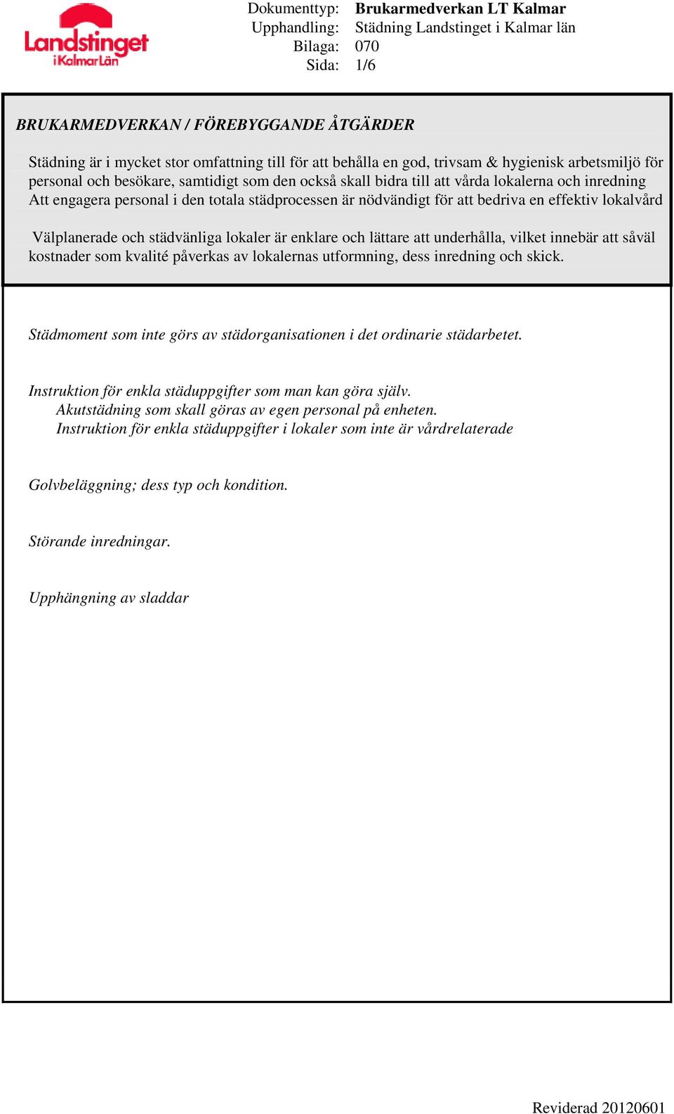 innebär att såväl kostnader som kvalité påverkas av lokalernas utformning, dess inredning och skick. Städmoment som inte görs av städorganisationen i det ordinarie städarbetet.