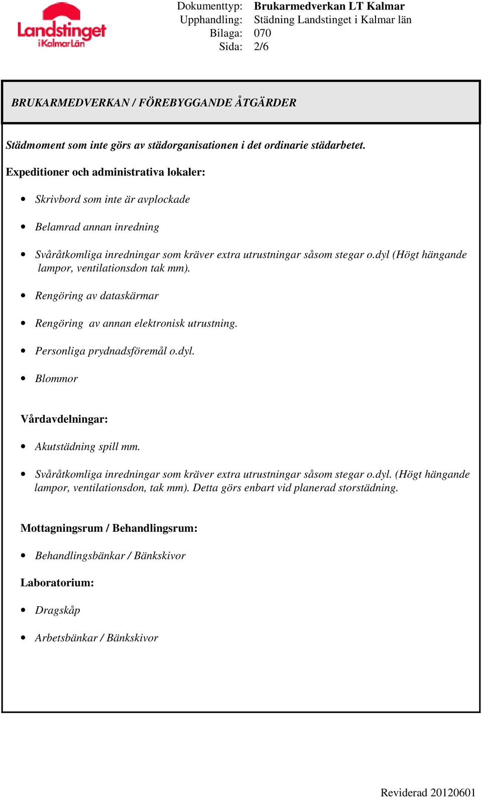 dyl (Högt hängande lampor, ventilationsdon tak mm). Rengöring av dataskärmar Rengöring av annan elektronisk utrustning. Personliga prydnadsföremål o.dyl. Blommor Vårdavdelningar: Akutstädning spill mm.