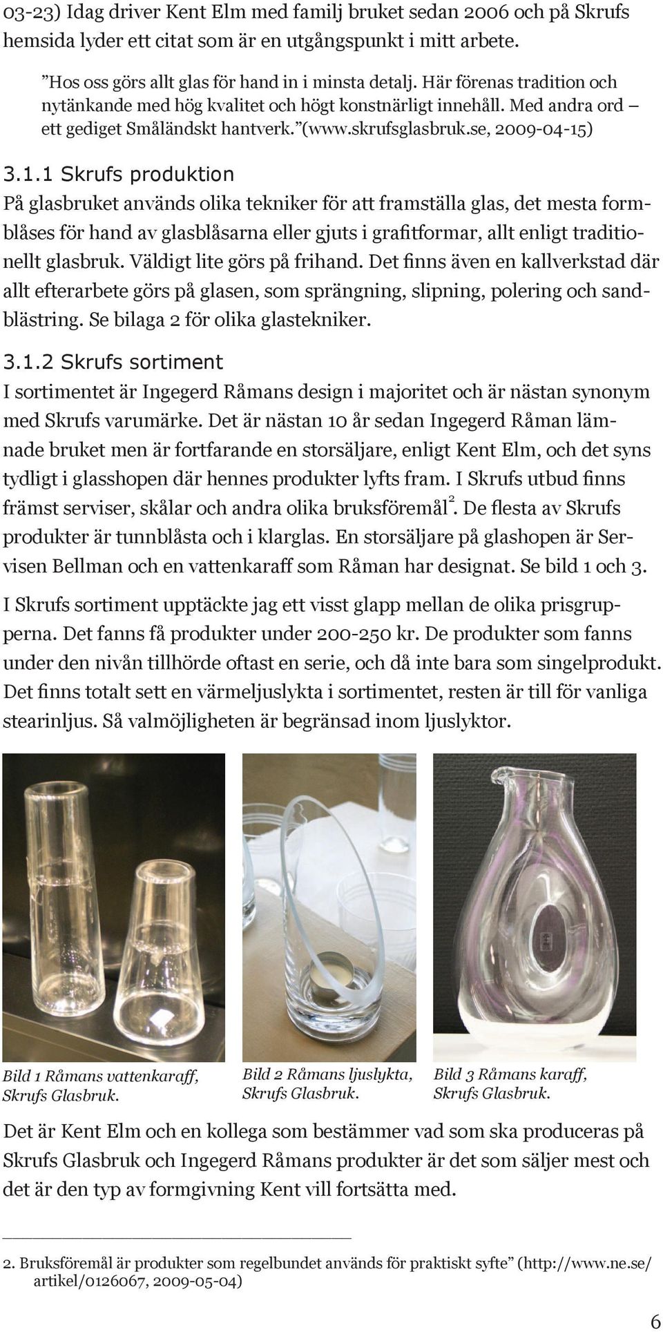 ) 3.1.1 Skrufs produktion På glasbruket används olika tekniker för att framställa glas, det mesta formblåses för hand av glasblåsarna eller gjuts i grafitformar, allt enligt traditionellt glasbruk.