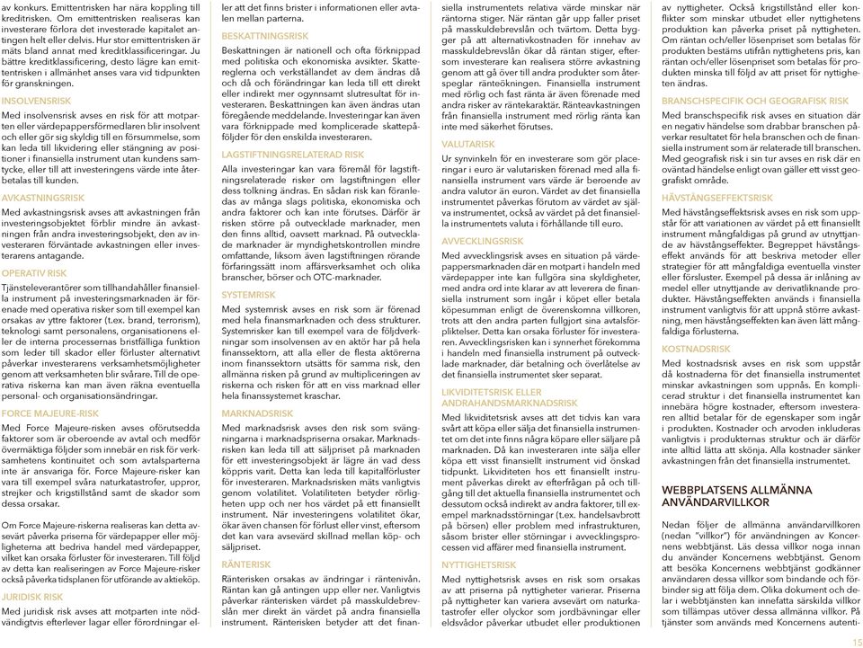 INSOLVENSRISK Med insolvensrisk avses en risk för att motparten eller värdepappersförmedlaren blir insolvent och eller gör sig skyldig till en försummelse, som kan leda till likvidering eller