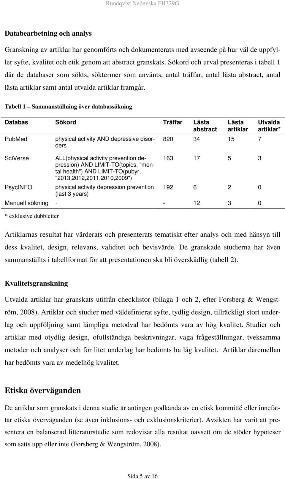 Tabell 1 Sammanställning över databassökning Databas Sökord Träffar Lästa abstract PubMed physical activity AND depressive disorders SciVerse ALL(physical activity prevention depression) AND