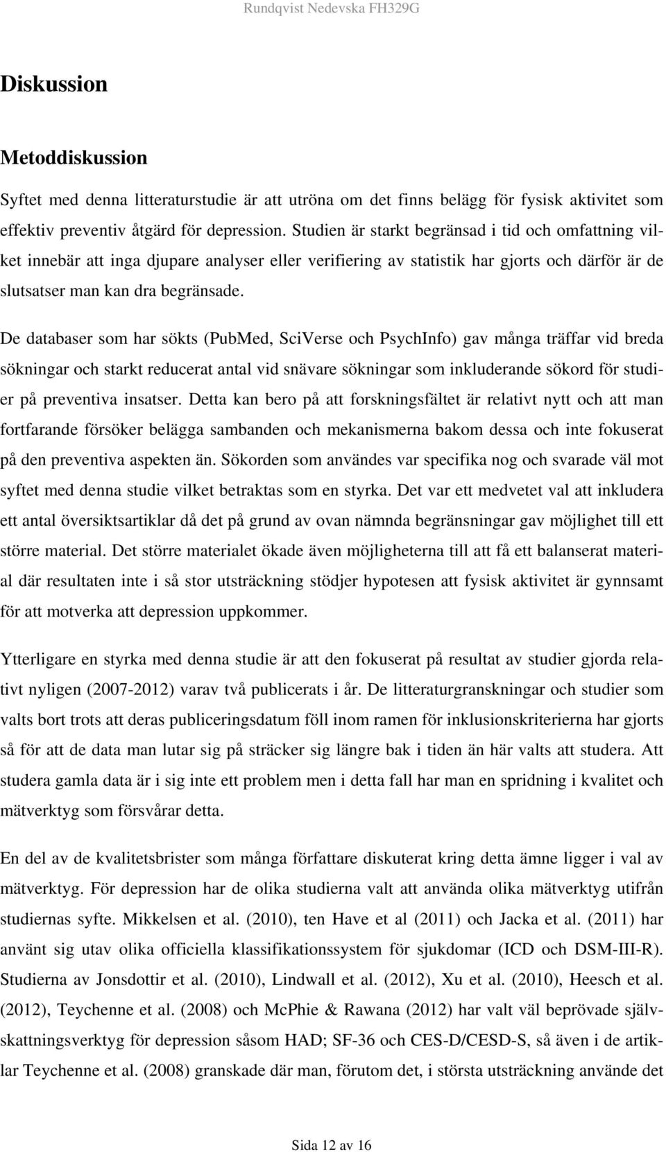 De databaser som har sökts (PubMed, SciVerse och PsychInfo) gav många träffar vid breda sökningar och starkt reducerat antal vid snävare sökningar som inkluderande sökord för studier på preventiva