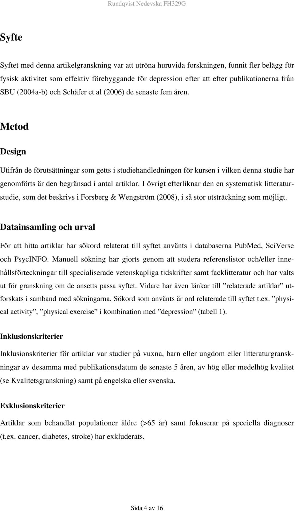 Metod Design Utifrån de förutsättningar som getts i studiehandledningen för kursen i vilken denna studie har genomförts är den begränsad i antal artiklar.