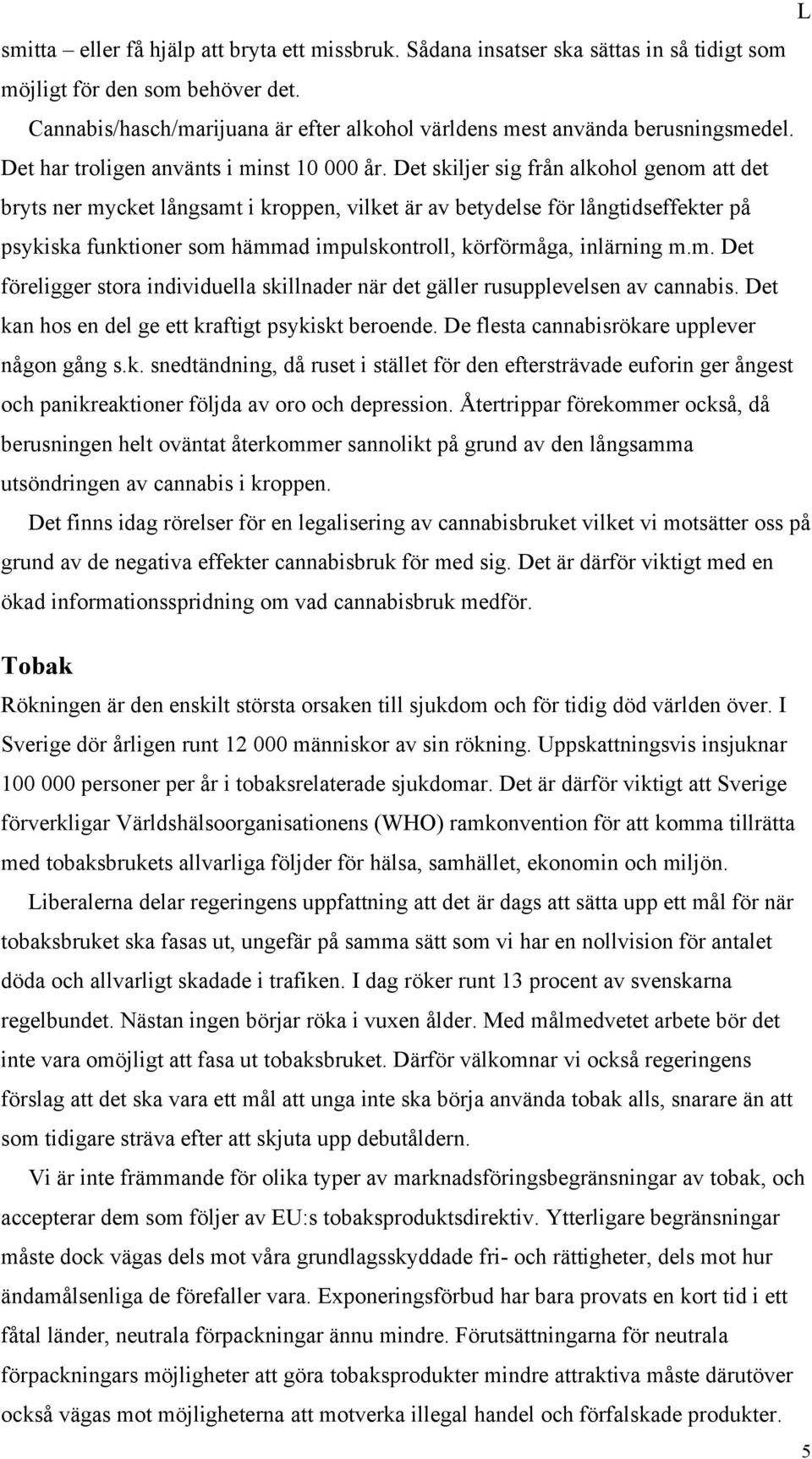 Det skiljer sig från alkohol genom att det bryts ner mycket långsamt i kroppen, vilket är av betydelse för långtidseffekter på psykiska funktioner som hämmad impulskontroll, körförmåga, inlärning m.m. Det föreligger stora individuella skillnader när det gäller rusupplevelsen av cannabis.