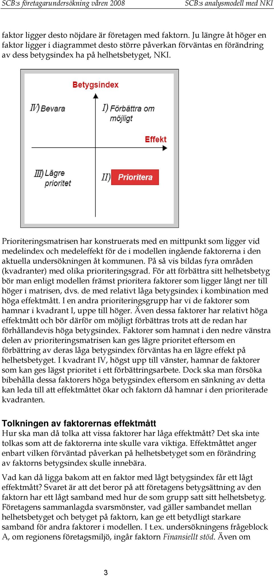 Prioriteringsmatrisen har konstruerats med en mittpunkt som ligger vid medelindex och medeleffekt för de i modellen ingående faktorerna i den aktuella undersökningen åt kommunen.