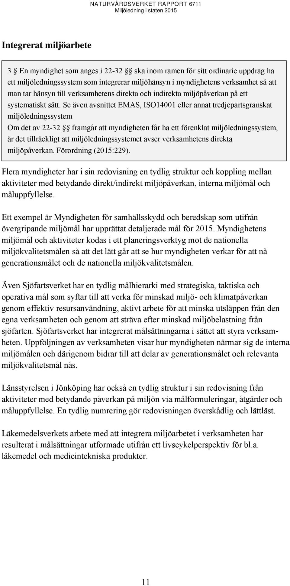 Se även avsnittet EMAS, ISO14001 eller annat tredjepartsgranskat miljöledningssystem Om det av 22-32 framgår att myndigheten får ha ett förenklat miljöledningssystem, är det tillräckligt att