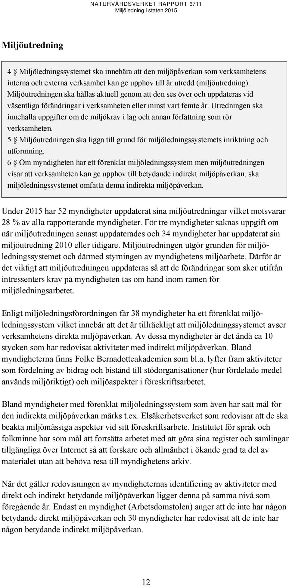 Utredningen ska innehålla uppgifter om de miljökrav i lag och annan författning som rör verksamheten. 5 Miljöutredningen ska ligga till grund för miljöledningssystemets inriktning och utformning.