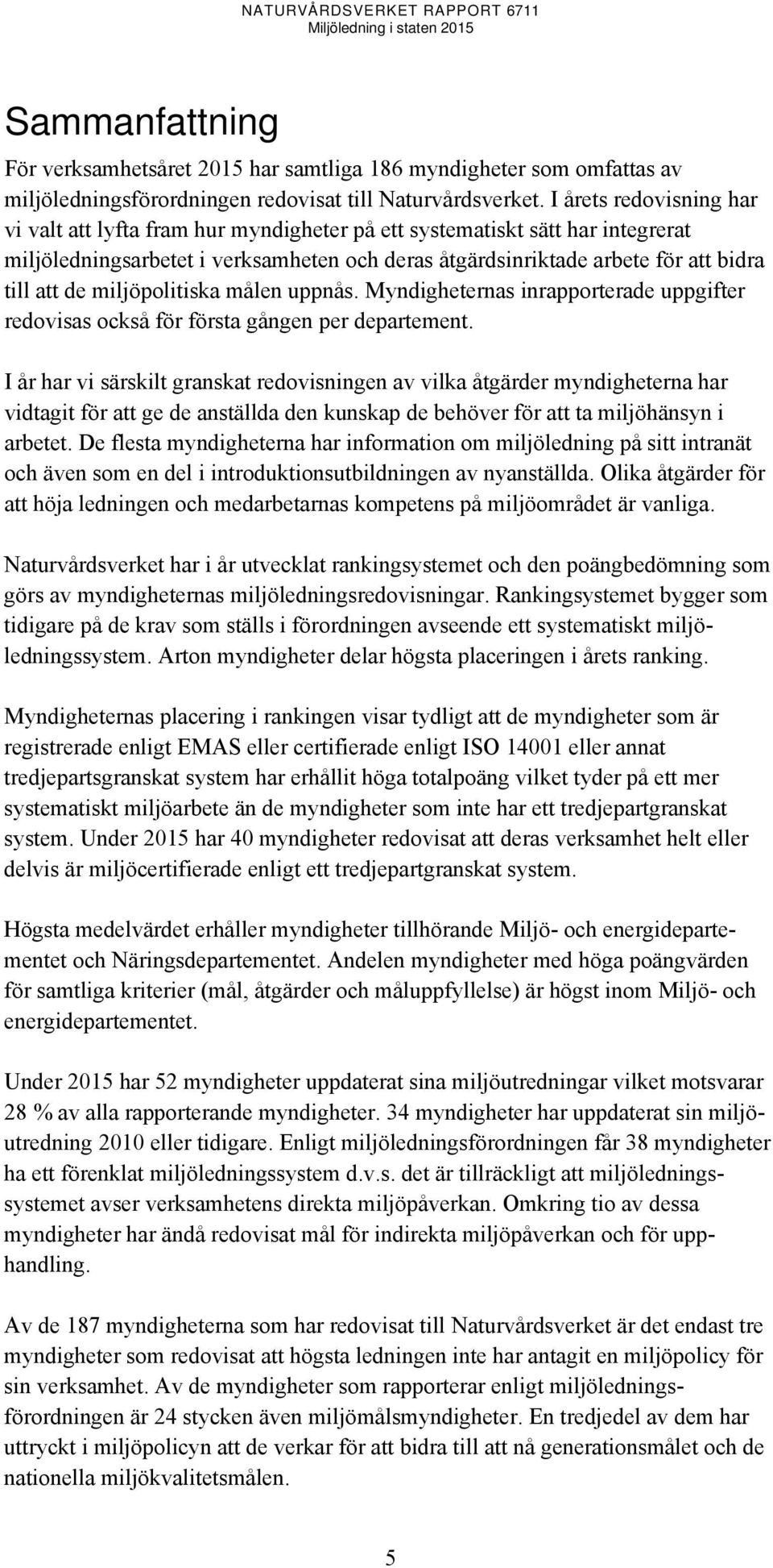 miljöpolitiska målen uppnås. Myndigheternas inrapporterade uppgifter redovisas också för första gången per departement.