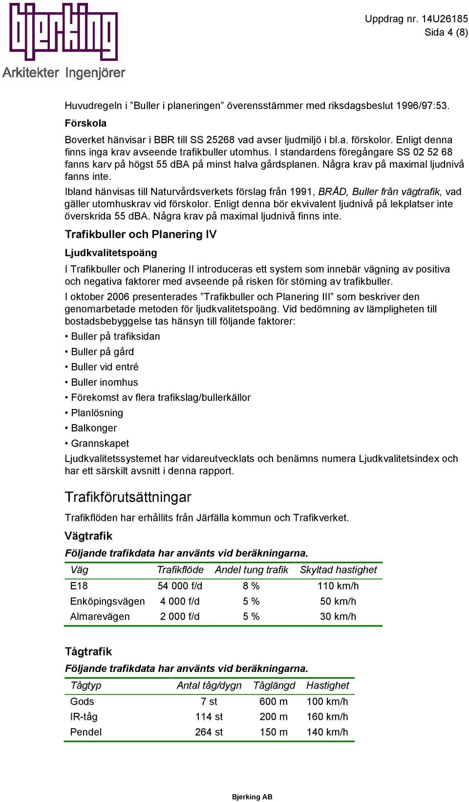 Ibland hänvisas till Naturvårdsverkets förslag från 1991, BRÅD, Buller från vägtrafik, vad gäller utomhuskrav vid förskolor. Enligt denna bör ekvivalent ljudnivå på lekplatser inte överskrida 55 dba.