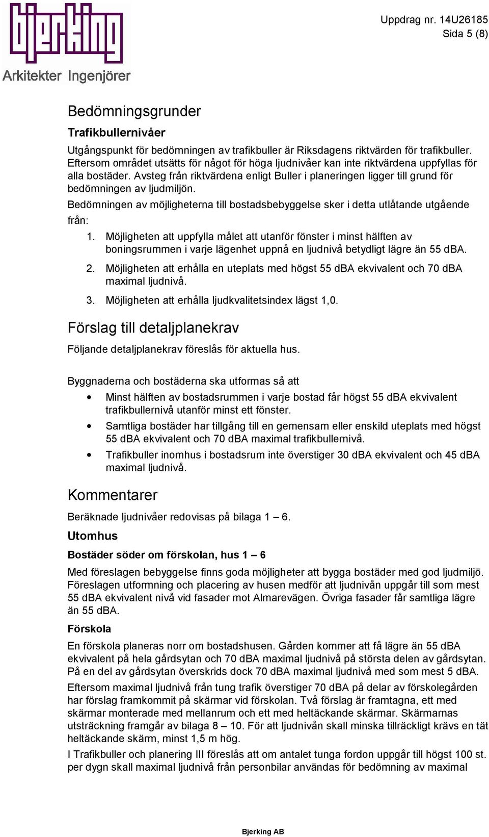 Avsteg från riktvärdena enligt Buller i planeringen ligger till grund för bedömningen av ljudmiljön. Bedömningen av möjligheterna till bostadsbebyggelse sker i detta utlåtande utgående från: 1.