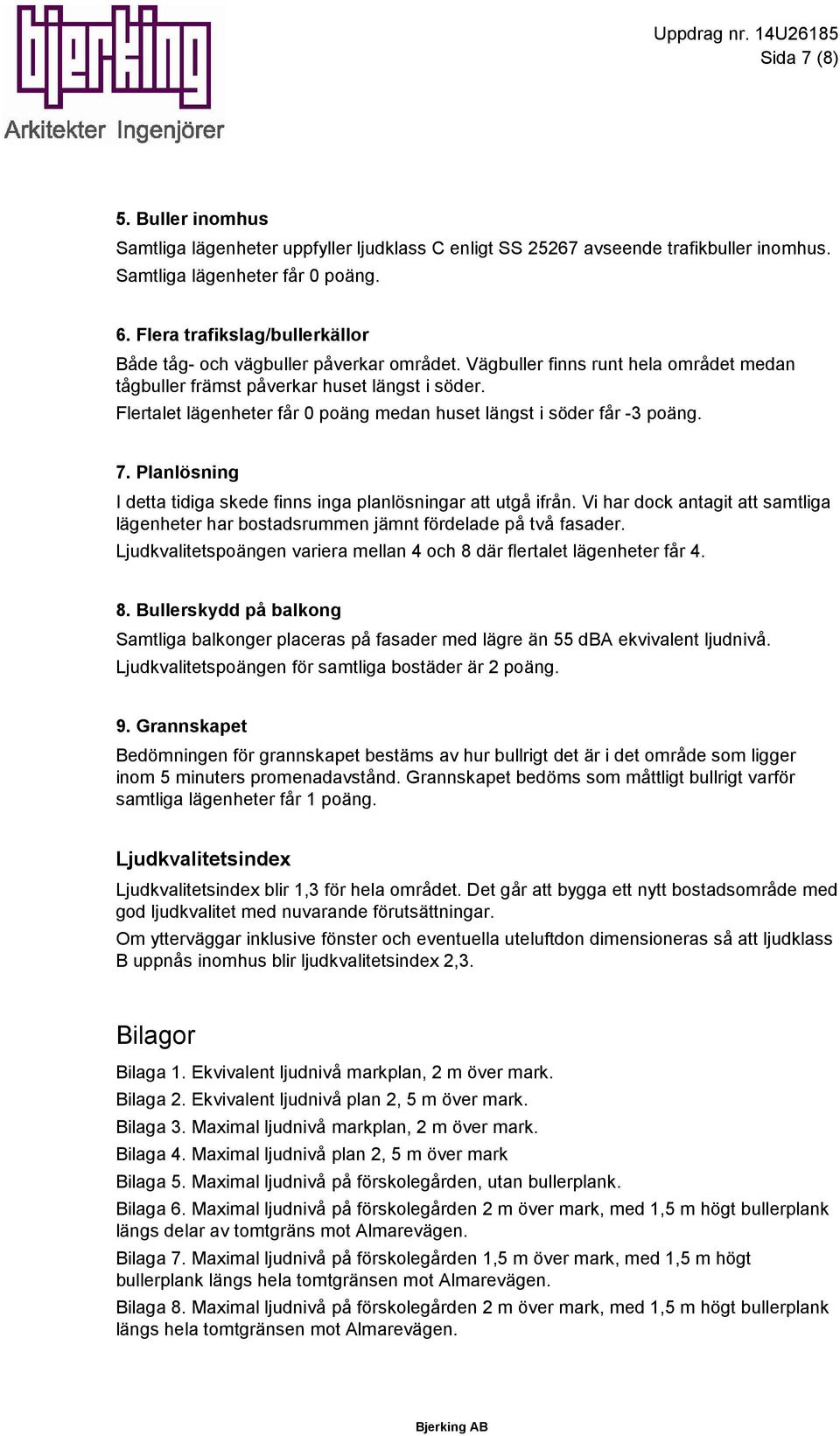 Flertalet lägenheter får 0 poäng medan huset längst i söder får -3 poäng. 7. Planlösning I detta tidiga skede finns inga planlösningar att utgå ifrån.