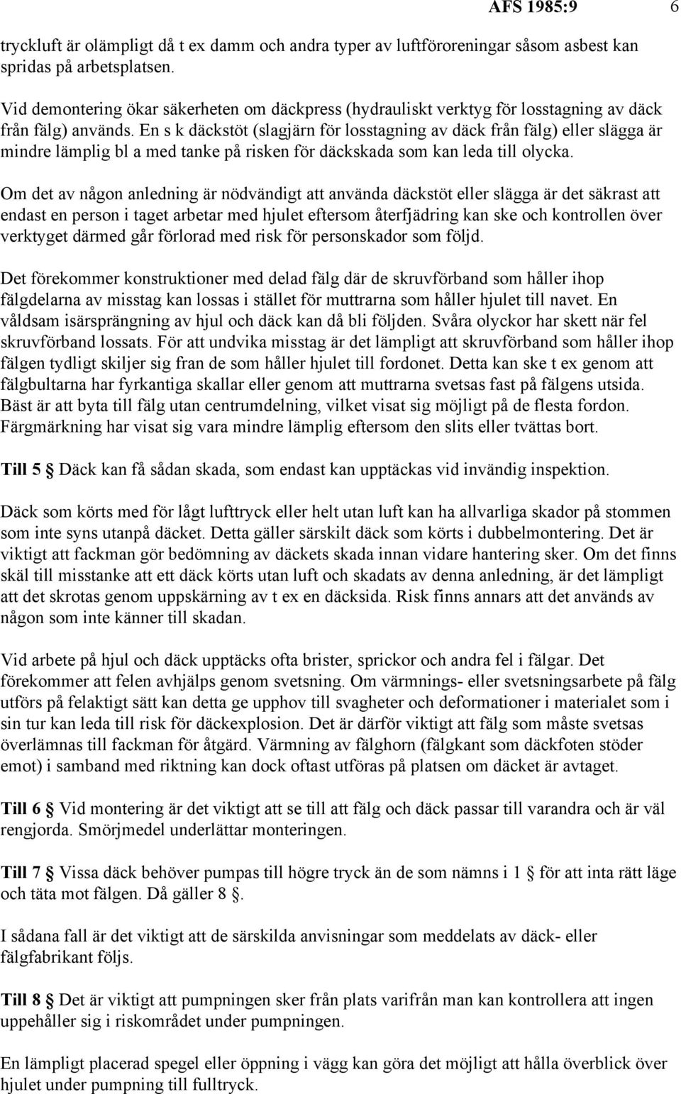 En s k däckstöt (slagjärn för losstagning av däck från fälg) eller slägga är mindre lämplig bl a med tanke på risken för däckskada som kan leda till olycka.