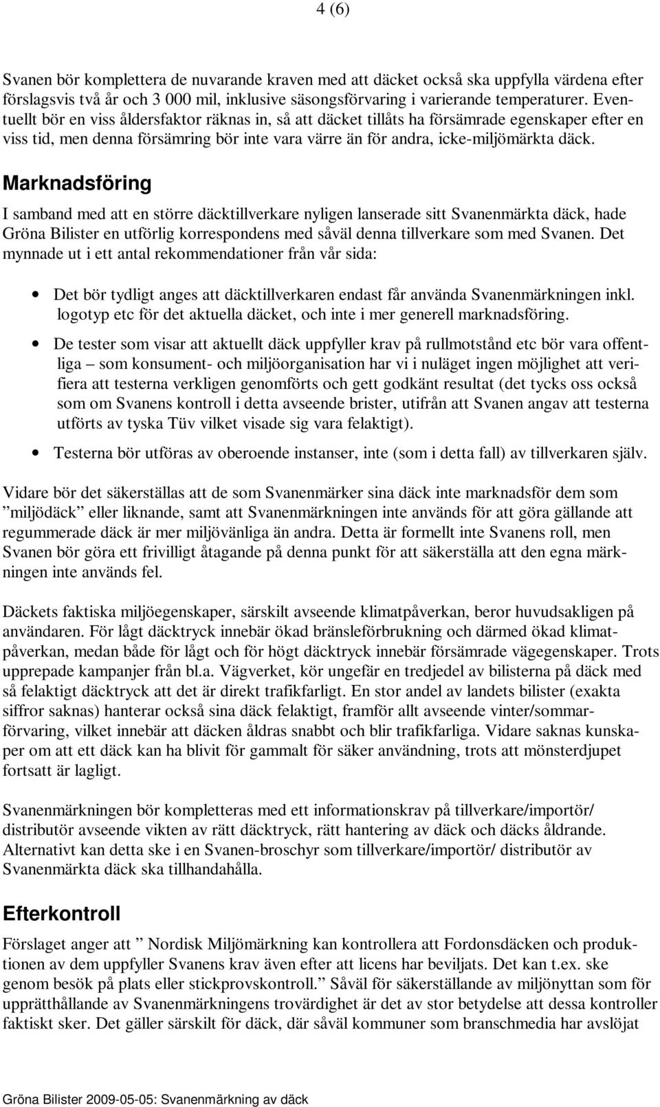 Marknadsföring I samband med att en större däcktillverkare nyligen lanserade sitt Svanenmärkta däck, hade Gröna Bilister en utförlig korrespondens med såväl denna tillverkare som med Svanen.