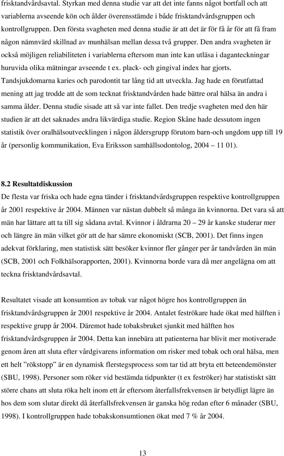 Den andra svagheten är också möjligen reliabiliteten i variablerna eftersom man inte kan utläsa i daganteckningar huruvida olika mätningar avseende t ex. plack- och gingival index har gjorts.