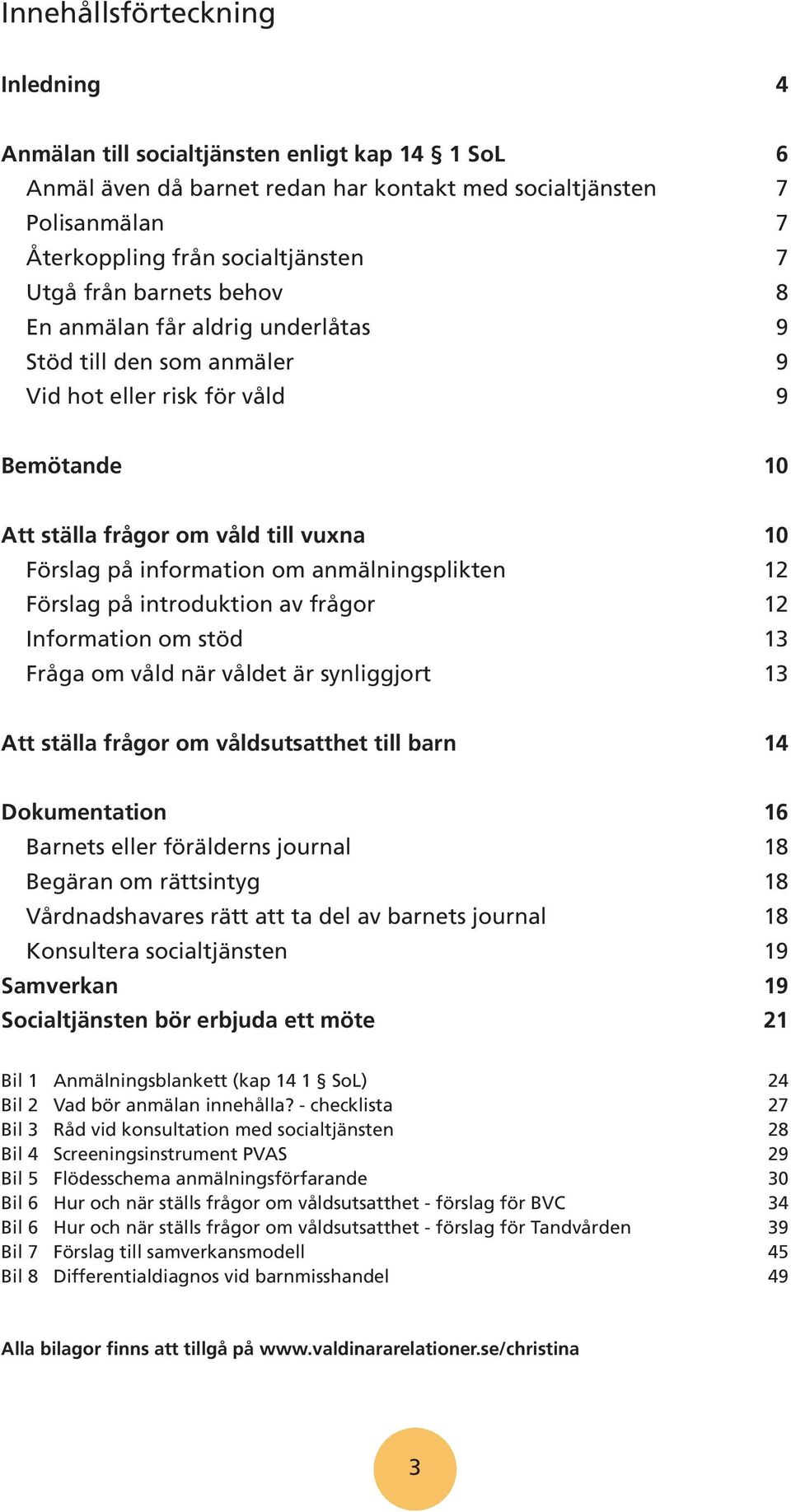 anmälningsplikten 12 Förslag på introduktion av frågor 12 Information om stöd 13 Fråga om våld när våldet är synliggjort 13 Att ställa frågor om våldsutsatthet till barn 14 Dokumentation 16 Barnets