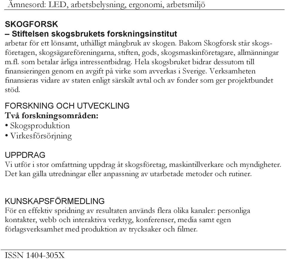 Hela skogsbruket bidrar dessutom till finansieringen genom en avgift på virke som avverkas i Sverige.