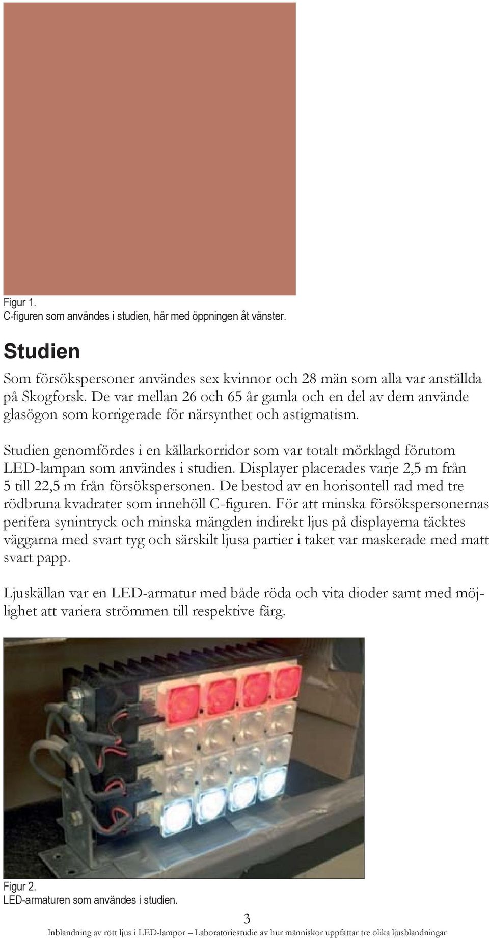 Studien genomfördes i en källarkorridor som var totalt mörklagd förutom LED-lampan som användes i studien. Displayer placerades varje 2,5 m från 5 till 22,5 m från försökspersonen.