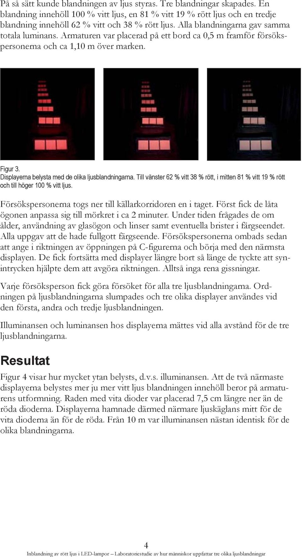 Displayerna belysta med de olika ljusblandningarna. Till vänster 62 % vitt 38 % rött, i mitten 81 % vitt 19 % rött och till höger 100 % vitt ljus.