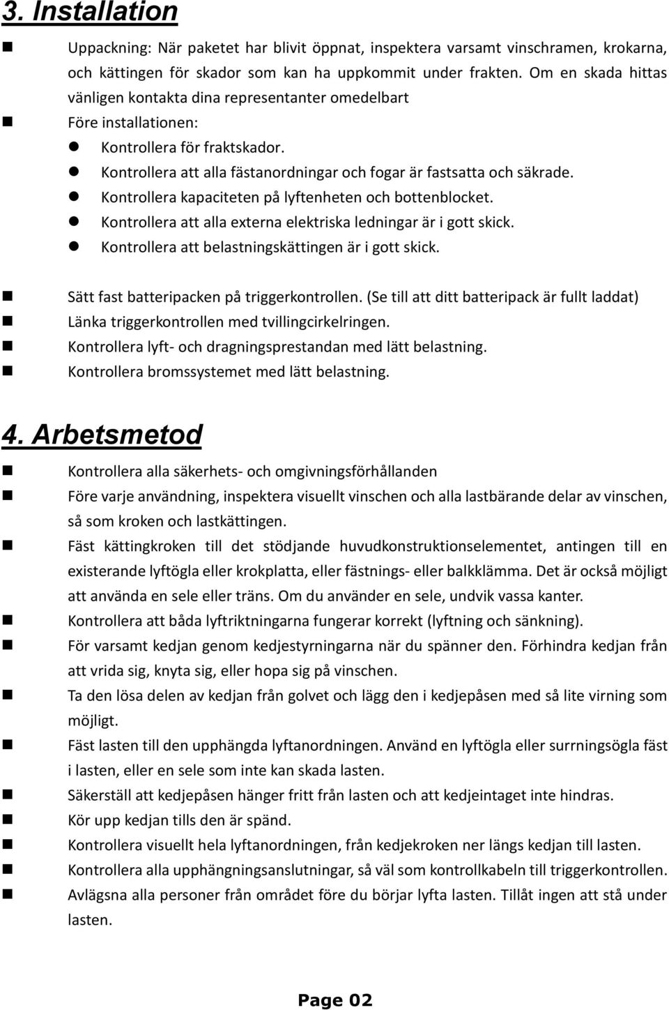 Kontrollera kapaciteten på lyftenheten och bottenblocket. Kontrollera att alla externa elektriska ledningar är i gott skick. Kontrollera att belastningskättingen är i gott skick.