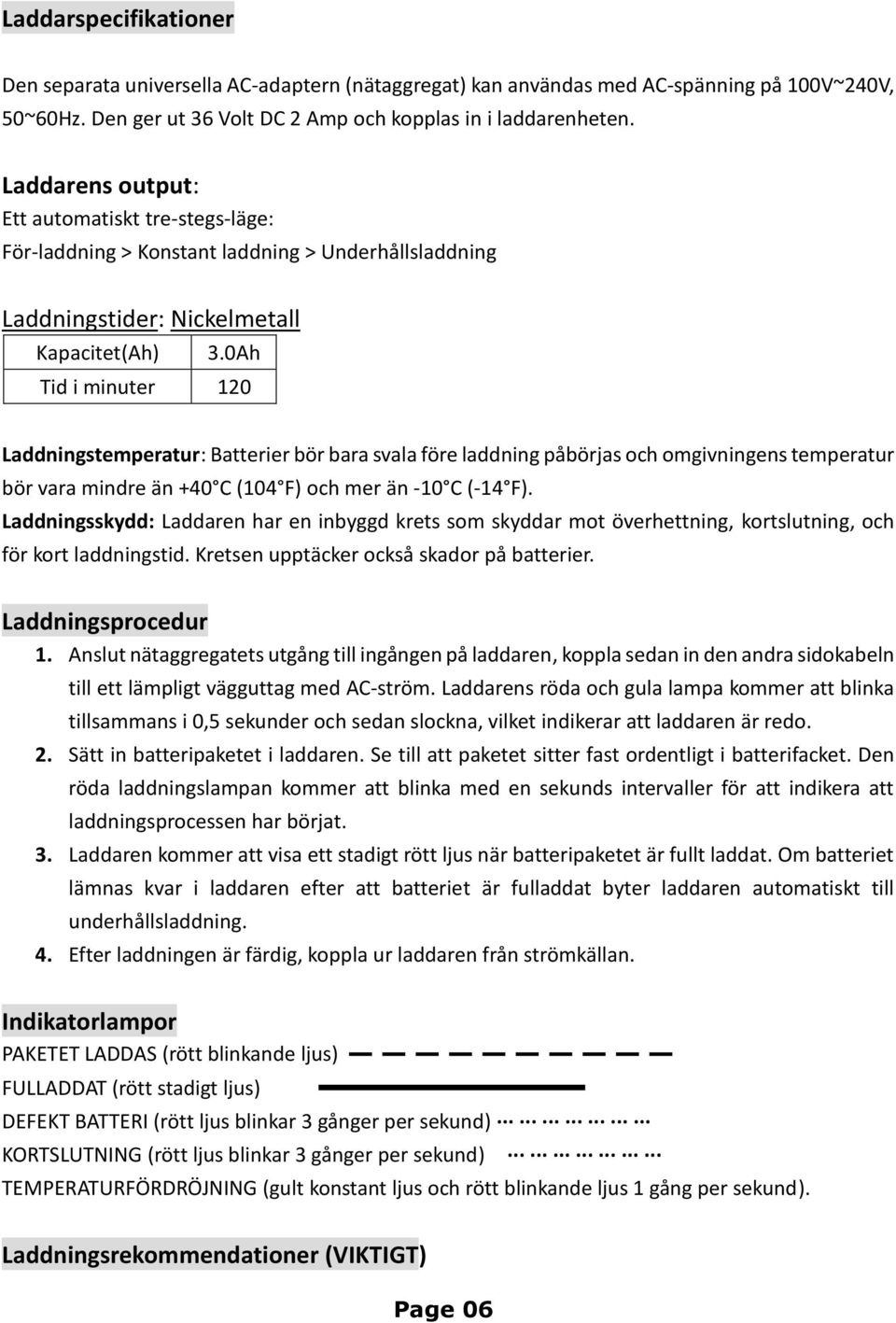 0Ah Tid i minuter 120 Laddningstemperatur: Batterier bör bara svala före laddning påbörjas och omgivningens temperatur bör vara mindre än +40 C (104 F) och mer än -10 C (-14 F).