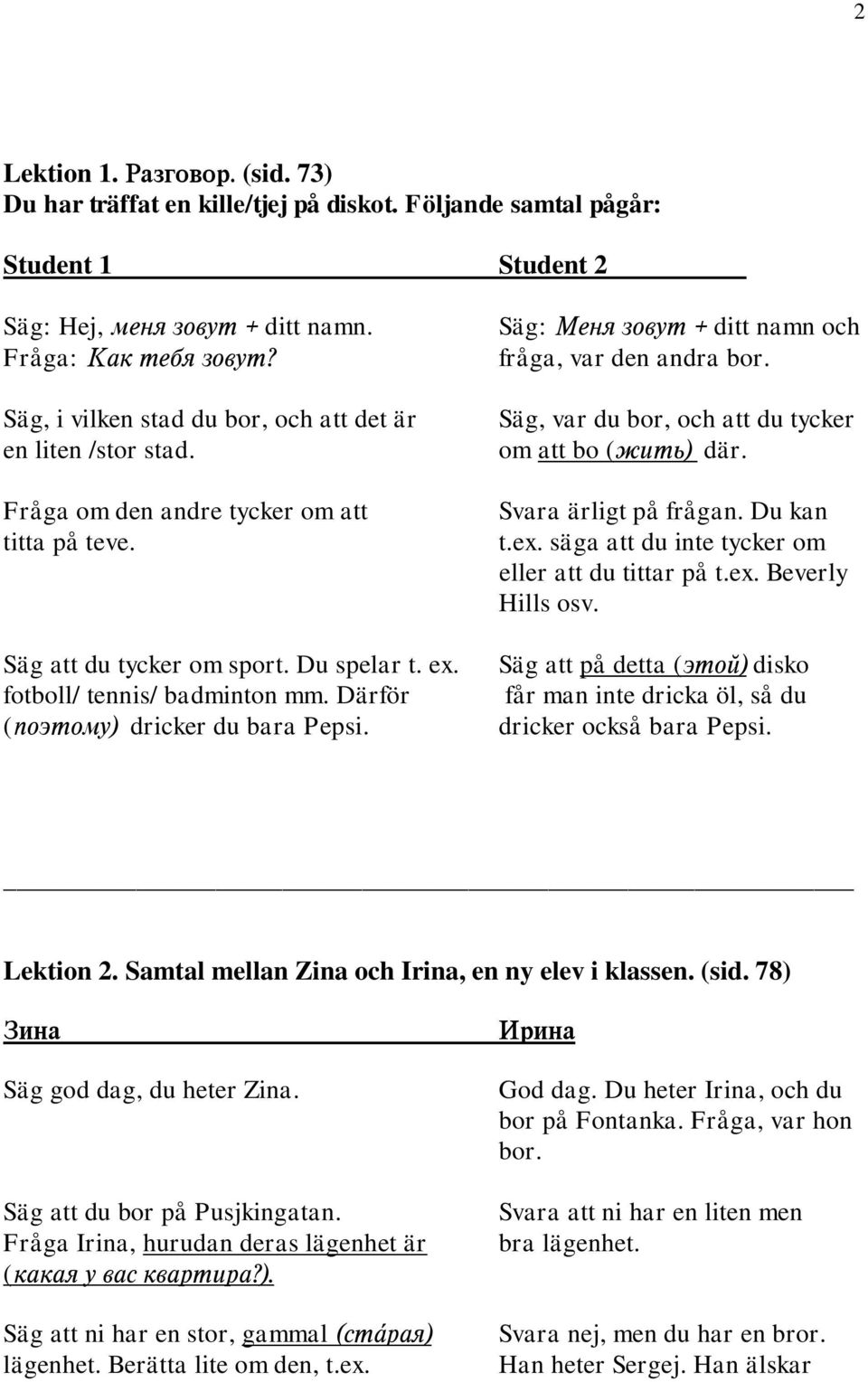 Därför (dricker du bara Pepsi. Säg, var du bor, och att du tycker om att bo ( där. Svara ärligt på frågan. Du kan t.ex. säga att du inte tycker om eller att du tittar på t.ex. Beverly Hills osv.