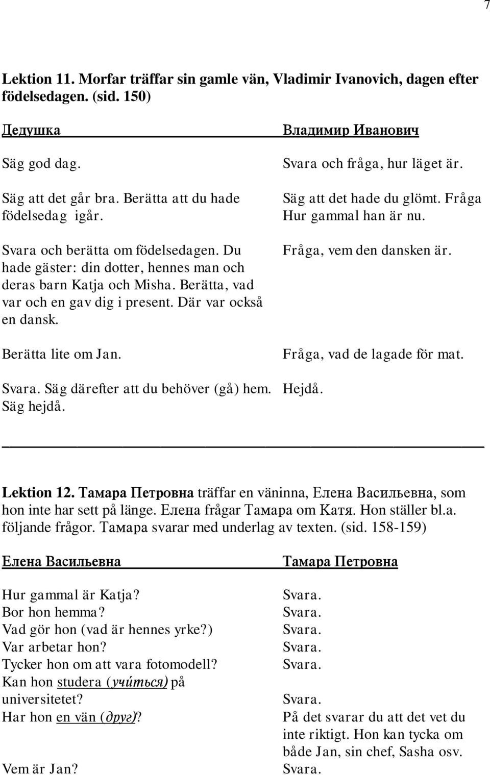 Där var också en dansk. Berätta lite om Jan. Säg att det hade du glömt. Fråga Hur gammal han är nu. Fråga, vem den dansken är. Fråga, vad de lagade för mat. Säg därefter att du behöver (gå) hem.