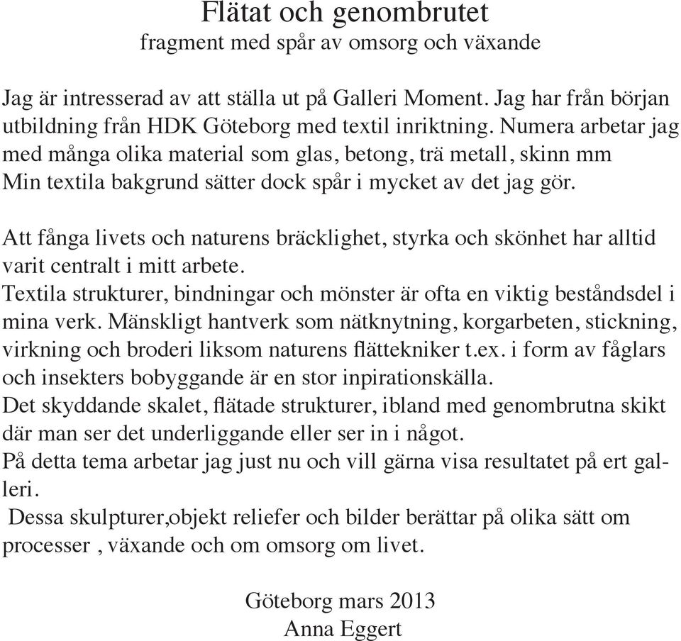 Att fånga livets och naturens bräcklighet, styrka och skönhet har alltid varit centralt i mitt arbete. Textila strukturer, bindningar och mönster är ofta en viktig beståndsdel i mina verk.