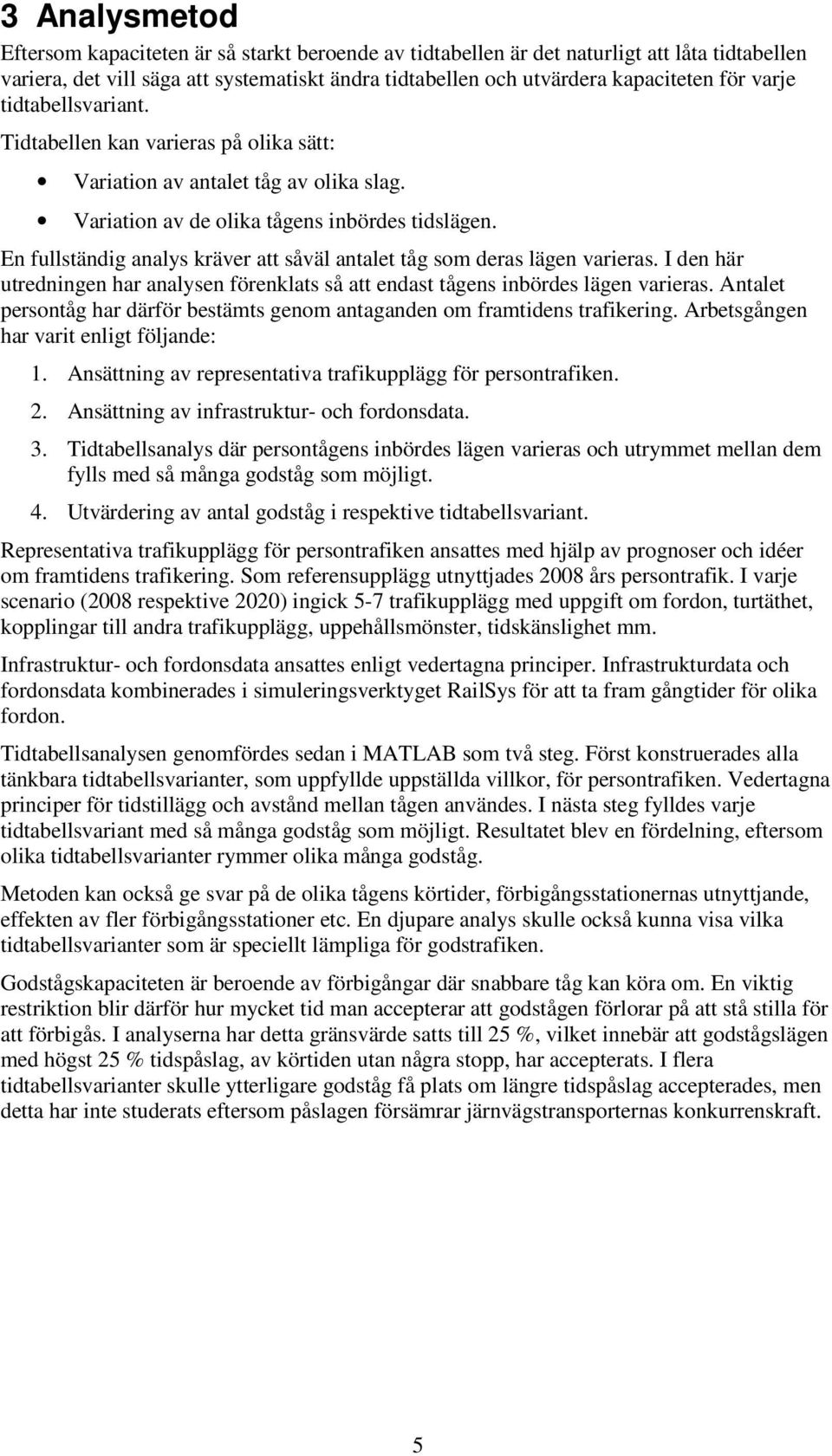 En fullständig analys kräver att såväl antalet tåg som deras lägen varieras. I den här utredningen har analysen förenklats så att endast tågens inbördes lägen varieras.