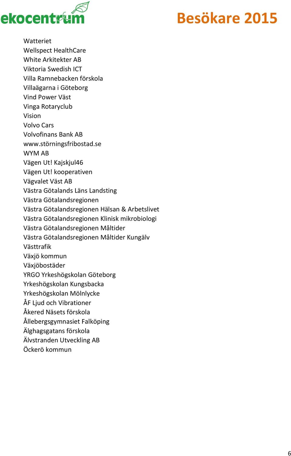 kooperativen Vägvalet Väst AB Västra Götalands Läns Landsting Västra Götalandsregionen Västra Götalandsregionen Hälsan & Arbetslivet Västra Götalandsregionen Klinisk mikrobiologi Västra