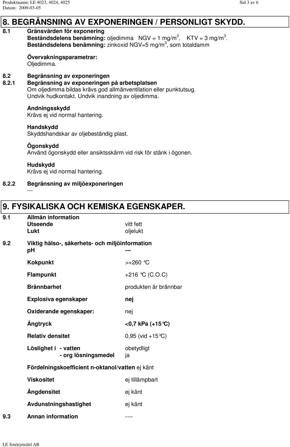 Begränsning av exponeringen 8.2.1 Begränsning av exponeringen på arbetsplatsen Om oljedimma bildas krävs god allmänventilation eller punktutsug. Undvik hudkontakt. Undvik inandning av oljedimma.