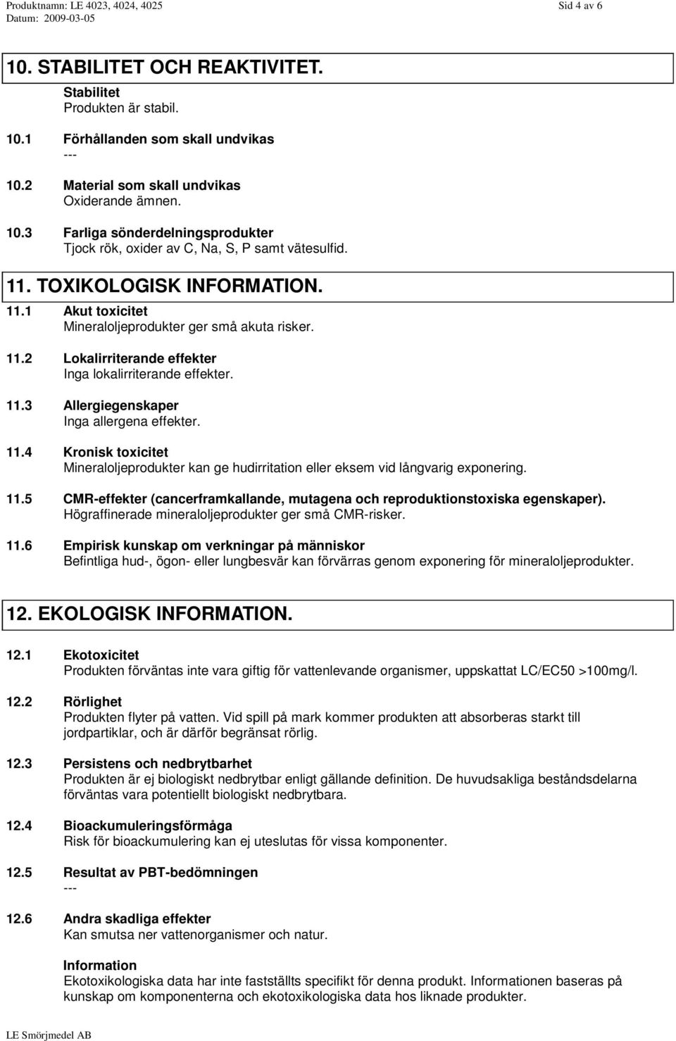 11.4 Kronisk toxicitet Mineraloljeprodukter kan ge hudirritation eller eksem vid långvarig exponering. 11.5 CMR-effekter (cancerframkallande, mutagena och reproduktionstoxiska egenskaper).