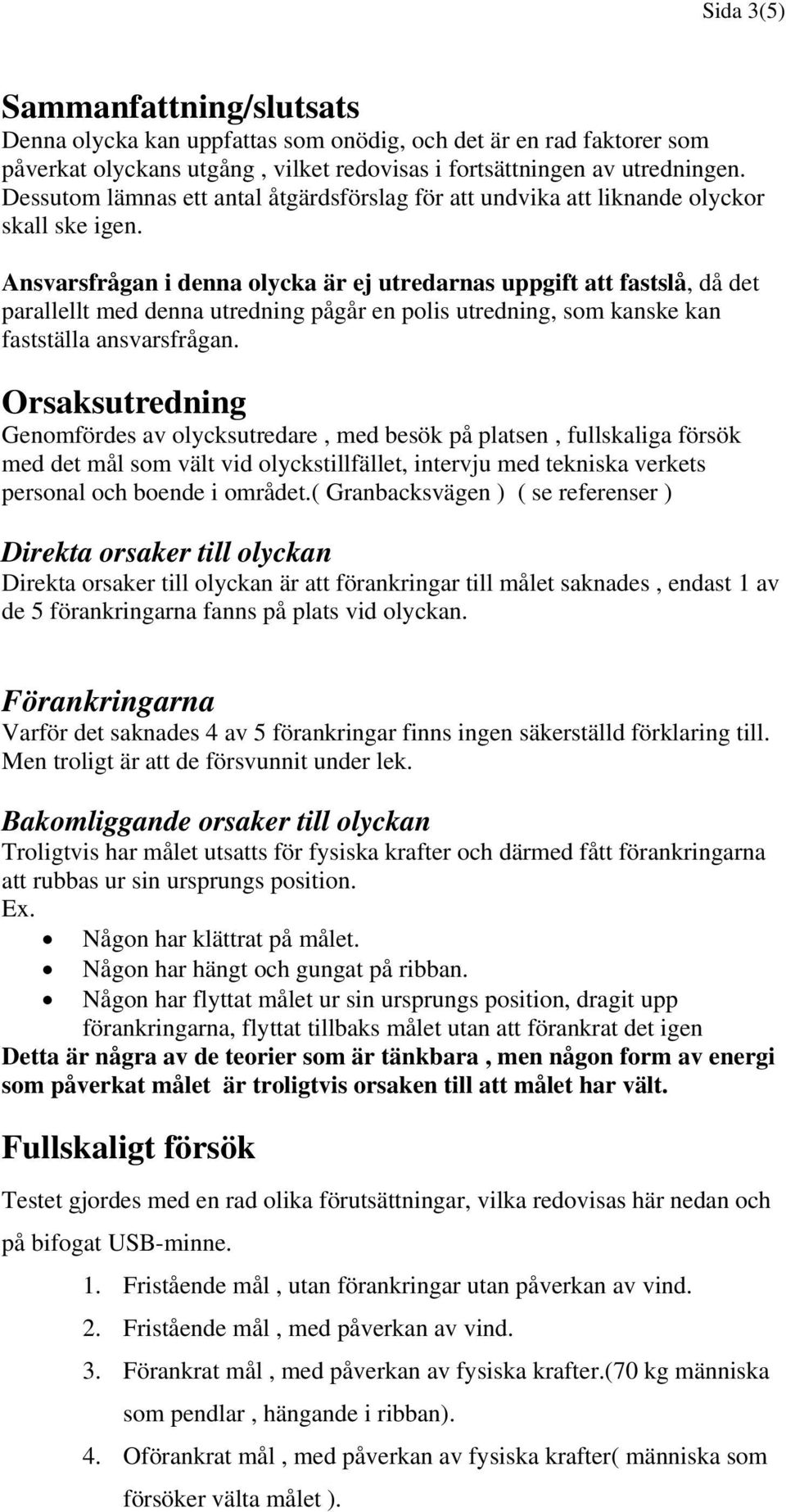 Ansvarsfrågan i denna olycka är ej utredarnas uppgift att fastslå, då det parallellt med denna utredning pågår en polis utredning, som kanske kan fastställa ansvarsfrågan.