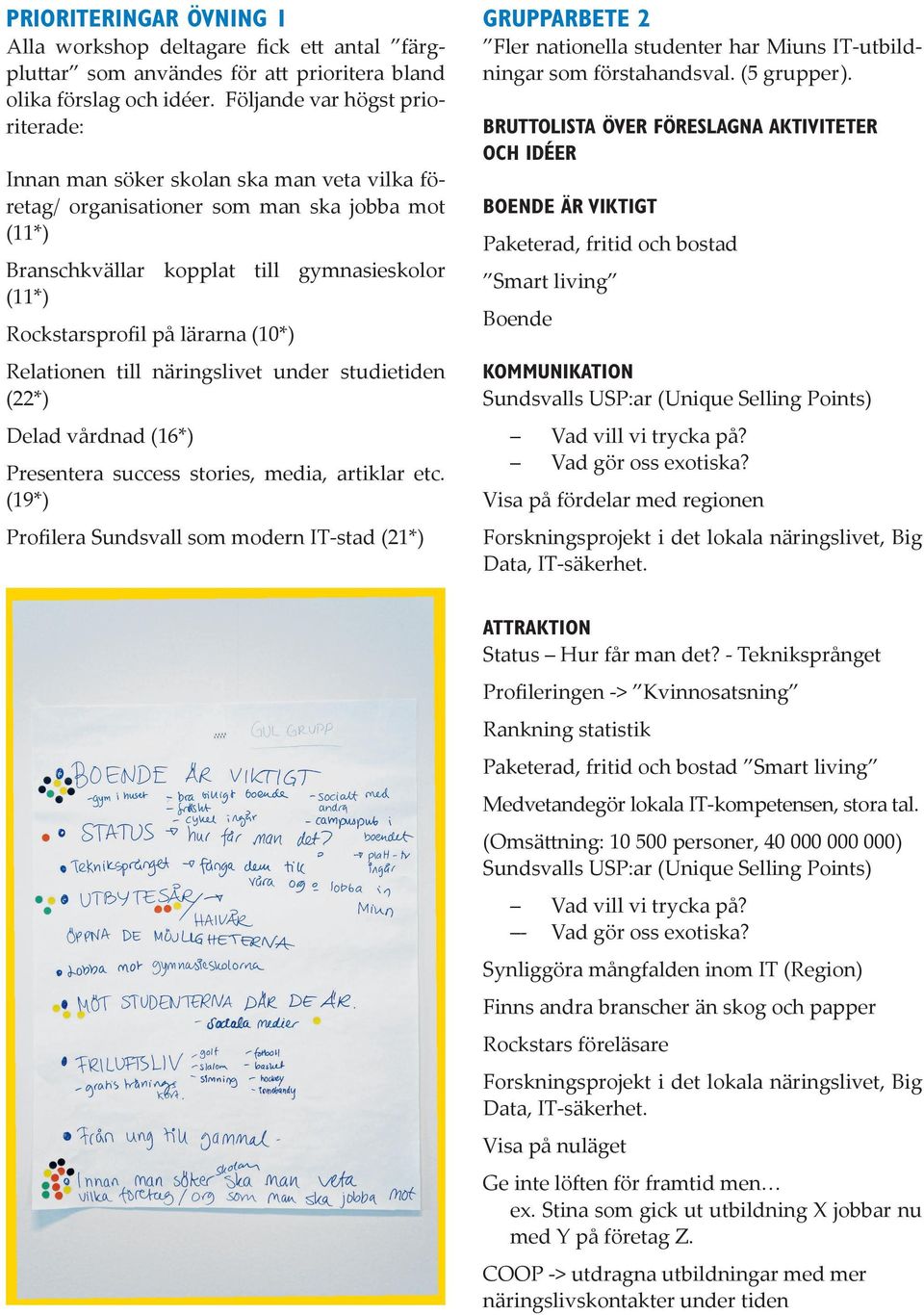 lärarna (10*) Relationen till näringslivet under studietiden (22*) Delad vårdnad (16*) Presentera success stories, media, artiklar etc.