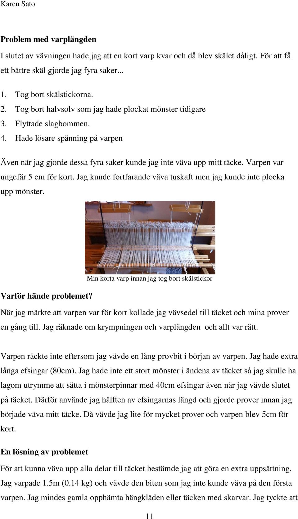 Varpen var ungefär 5 cm för kort. Jag kunde fortfarande väva tuskaft men jag kunde inte plocka upp mönster. Min korta varp innan jag tog bort skälstickor Varför hände problemet?